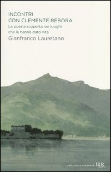 Incontri con Clemente Rebora. La poesia scoperta nei luoghi che le hanno dato vita - Gianfranco Lauretano