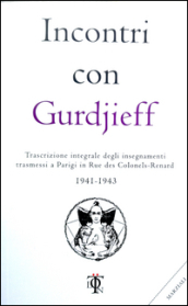 Incontri con Gurdjieff. Trascrizione integrale degli insegnamenti trasmessi a Parigi in rue des Colonels-Renard 1941-1943