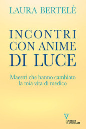 Incontri con anime di luce. Maestri che hanno cambiato la mia vita di medico