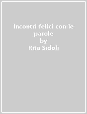 Incontri felici con le parole - Rita Sidoli