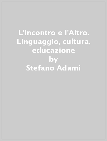 L'Incontro e l'Altro. Linguaggio, cultura, educazione - Stefano Adami