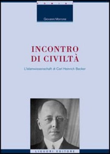 Incontro di civiltà. L'Islamwissenschaft di Carl Heinrich Becker. Con una nota di E. Massimilla - Giovanni Morrone