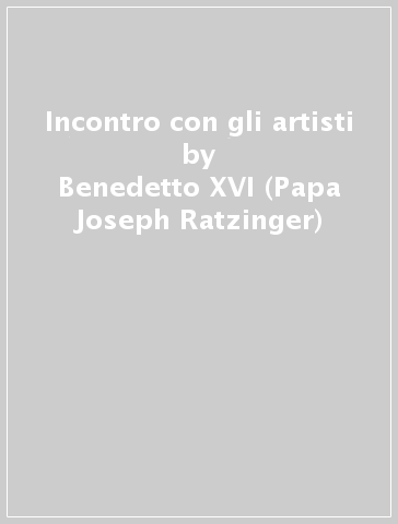 Incontro con gli artisti - Benedetto XVI (Papa Joseph Ratzinger)