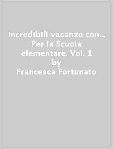 Incredibili vacanze con... Per la Scuola elementare. Vol. 1 - Francesca Fortunato - Germana Girotti