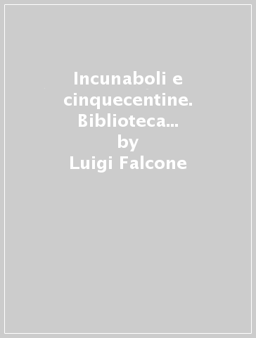 Incunaboli e cinquecentine. Biblioteca di Gregorio XIII - Luigi Falcone