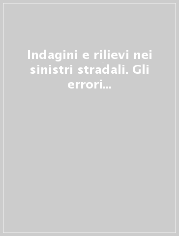 Indagini e rilievi nei sinistri stradali. Gli errori più frequenti, come riconoscerli, come evitarli. Manuale ad uso di organi di polizia, legali e periti-RO. Con CD