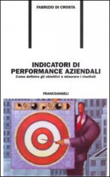 Indicatori di performance aziendali. Come definire gli obiettivi e misurare i risultati - Fabrizio Di Crosta