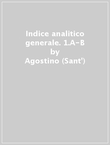 Indice analitico generale. 1.A-B - Agostino (Sant