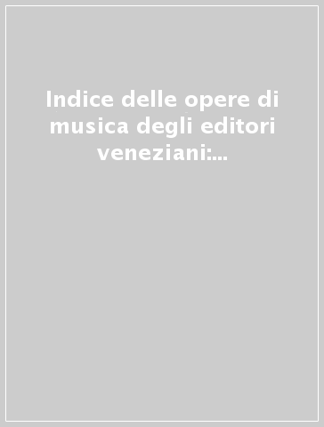 Indice delle opere di musica degli editori veneziani: A. Vincenti (rist. anast. 1621-62)
