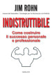 Indistruttibile. Come costruire il successo personale e professionale