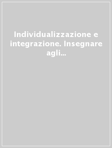 Individualizzazione e integrazione. Insegnare agli alunni handicappati nella scuola di tutti