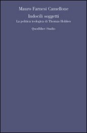 Indocili soggetti. La politica teologica ti Thomas Hobbes