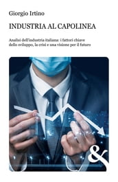 Industria al capolinea. Analisi dell industria italiana: i fattori chiave dello sviluppo, la crisi e una visione per il futuro