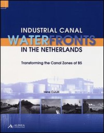 Industrial canal waterfronts in the Netherlands. Transforming the canal zones of B5 - Irene Curulli