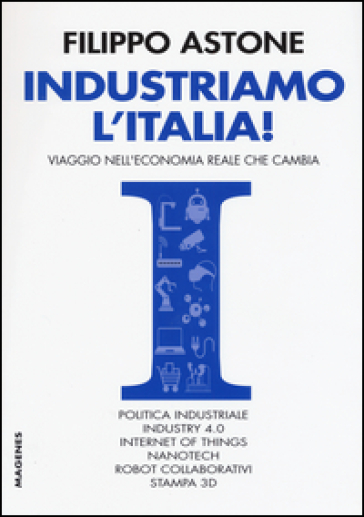 Industriamo l'Italia! Viaggio nell'economia reale che cambia - Filippo Astone