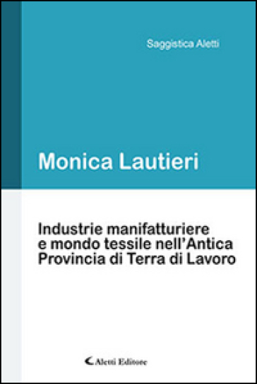 Industrie manifatturiere e mondo tessile nell'antica provincia di Terra di Lavoro - Monica Lautieri