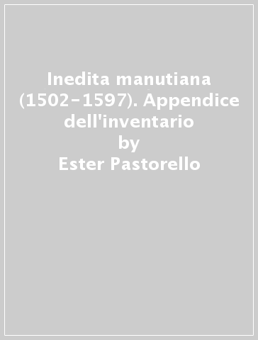 Inedita manutiana (1502-1597). Appendice dell'inventario - Ester Pastorello