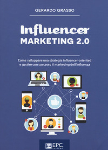 Influencer marketing 2.0. Come sviluppare una strategia influencer-oriented e gestire con successo il marketing dell'influenza. Nuova ediz. - Gerardo Grasso