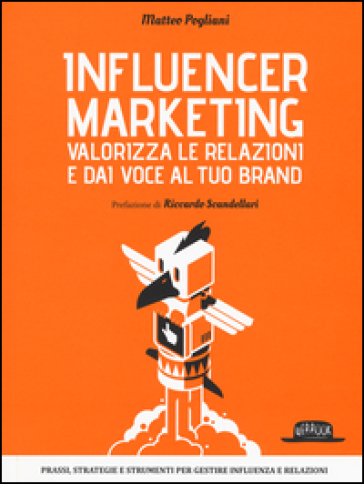 Influencer marketing. Valorizza le relazioni e dai voce al tuo brand. Prassi, strategie e strumenti per gestire influenza e relazioni - Matteo Pogliani