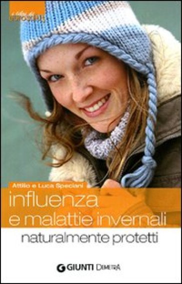 Influenza e malattie invernali. Naturalmente protetti - Attilio Speciani - Luca Speciani