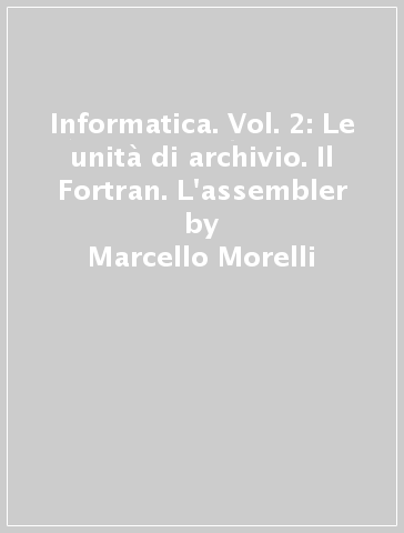 Informatica. Vol. 2: Le unità di archivio. Il Fortran. L'assembler - Marcello Morelli - Michele Giacomazza