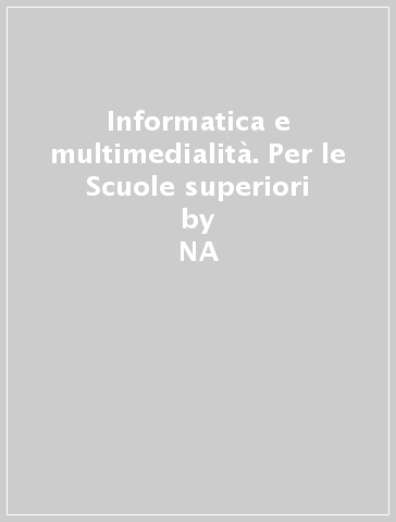 Informatica e multimedialità. Per le Scuole superiori - Marzia Re Fraschini  NA - Agostino Lorenzi