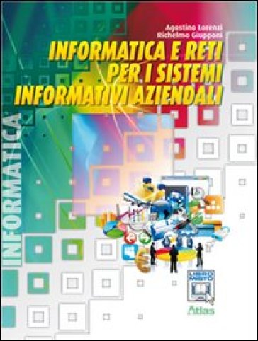 Informatica e reti per i sistemi informativi aziendali. Per le Scuole superiori. Con espansione online - Agostino Lorenzi - Richelmo Giupponi