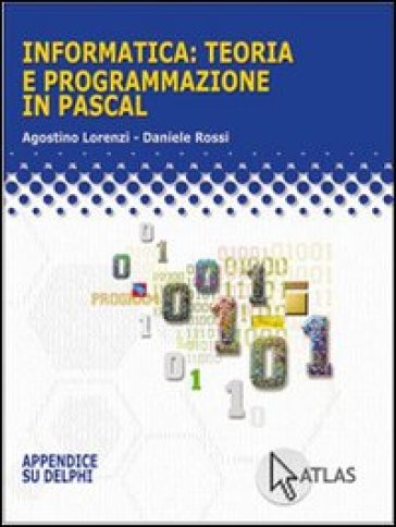 Informatica: teoria e programmazione in Pascal. Per le Scuole superiori - NA - Agostino Lorenzi - Daniele Rossi