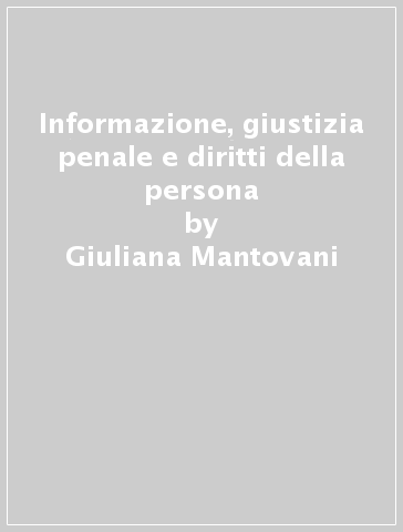 Informazione, giustizia penale e diritti della persona - Giuliana Mantovani