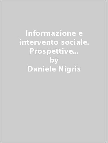 Informazione e intervento sociale. Prospettive metodologiche e operative - Daniele Nigris