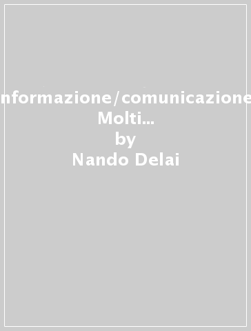 Informazione/comunicazione. Molti soggetti per un' etica mass-mediale - Nando Delai - Giannino Piana - Alberto Papuzzi