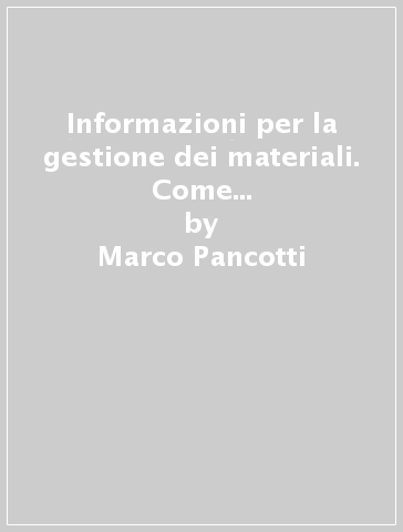 Informazioni per la gestione dei materiali. Come ottenere un vantaggio competitivo dalla gestione informatica del magazzino - Marco Pancotti - Adriano De Luca