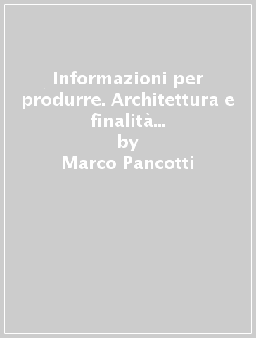 Informazioni per produrre. Architettura e finalità di un sistema informativo per la gestione della produzione - Marco Pancotti - Maurino Silvestro