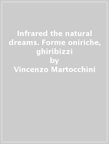 Infrared & the natural dreams. Forme oniriche, ghiribizzi - Vincenzo Martocchini