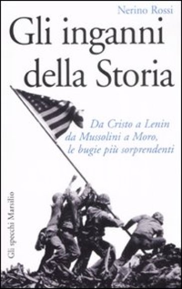 Inganni della storia. Da Cristo a Lenin da Mussolini a Moro, le bugie più sorprendenti (Gli) - Nerino Rossi