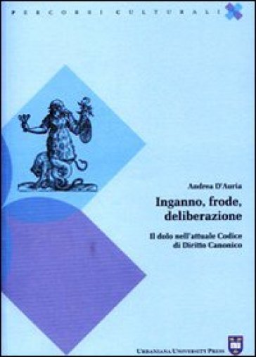 Inganno, frode, deliberazione. Il dolo nell'attuale codice di diritto canonico - Andrea D