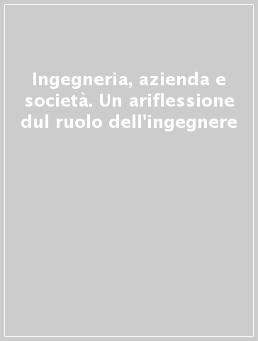 Ingegneria, azienda e società. Un ariflessione dul ruolo dell'ingegnere