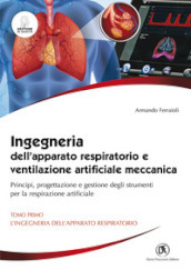 Ingegneria dell apparato respiratorio e ventilazione artificiale meccanica. Principi, progettazione e gestione degli strumenti per la respirazione artificiale. 1: L  ingegneria dell apparato respiratorio