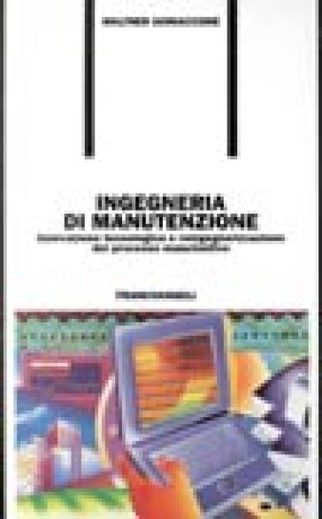 Ingegneria di manutenzione. Innovazione tecnologica e reingegnerizzazione del processo manutentivo - Walther Iannaccone