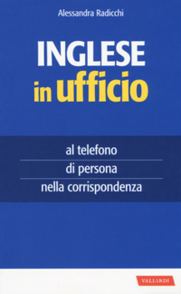 Inglese in ufficio. Al telefono, di persona e nella corrispondenza - Alessandra Radicchi