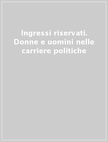 Ingressi riservati. Donne e uomini nelle carriere politiche