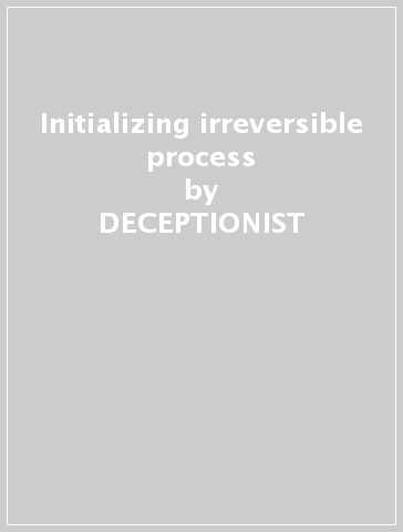 Initializing irreversible process - DECEPTIONIST
