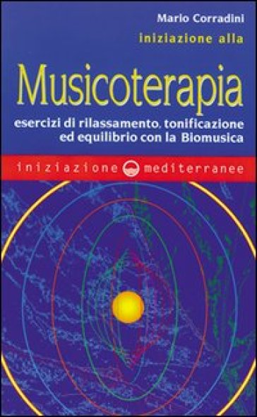 Iniziazione alla Musicoterapia. Esercizi di rilassamento, tonificazione ed equilibrio con la Biomusica - Mario Corradini