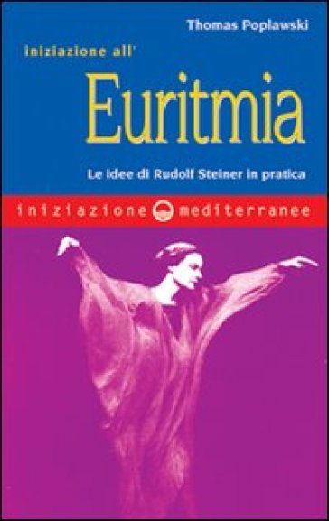 Iniziazione all'euritmia. Le idee di Rudolf Steiner in pratica - Thomas Poplawski