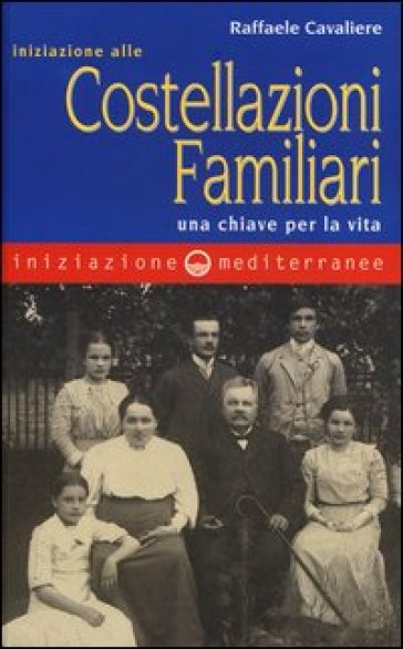 Iniziazione alle costellazioni familiari. Una chiave per la vita - Raffaele Cavaliere