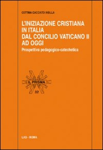 Iniziazione cristiana in Italia dal Concilio Vaticano II ad oggi. Prospettiva pedagogico-catechetica (L') - Cettina Cacciato Insilla