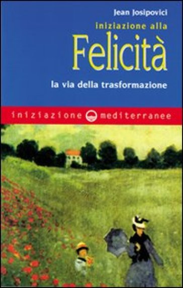 Iniziazione alla felicità. La via della trasformazione - Jean Josipovici