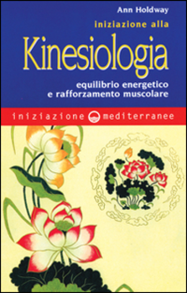 Iniziazione alla kinesiologia. Equilibrio energetico e rafforzamento muscolare - Ann Holdway