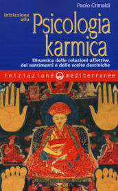 Iniziazione alla psicologia karmica. Dinamica delle relazioni affettive dei sentimenti e delle scelte destiniche