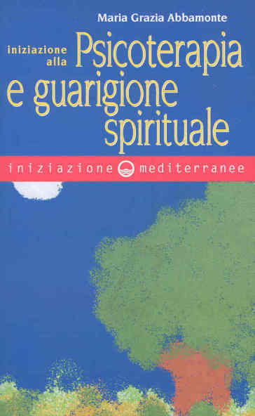 Iniziazione alla psicoterapia e guarigione spirituale - Maria Grazia Abbamonte